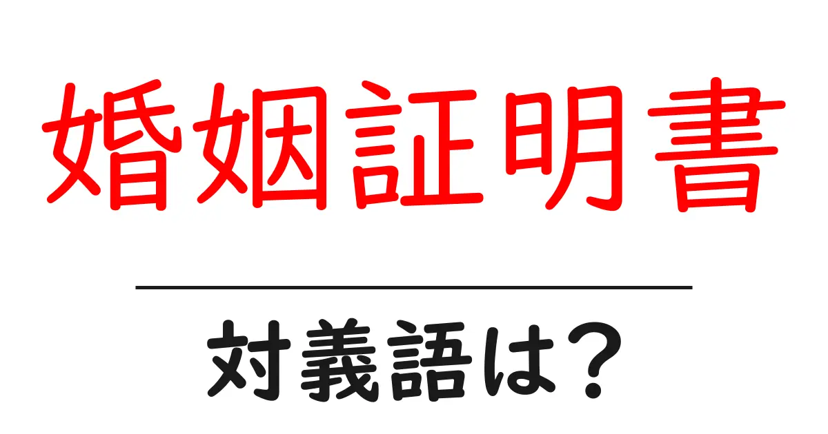 婚姻証明書の対義語・反対語を使用例を交えて分かりやすく解説!