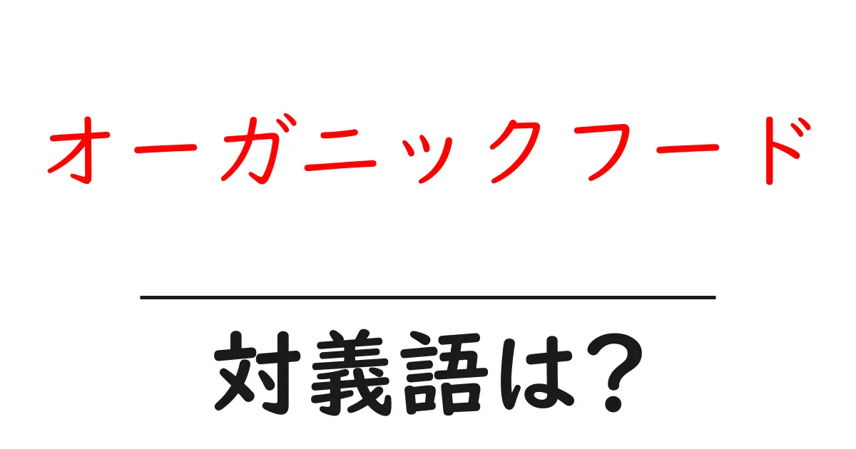 オーガニックフードの対義語・反対語を使用例を交えて分かりやすく解説!
