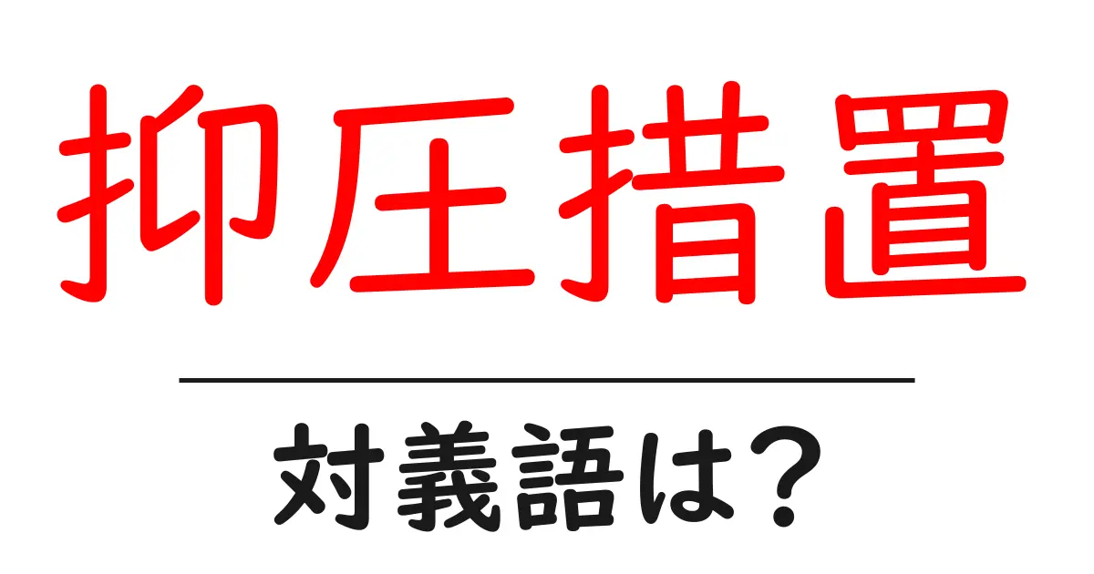 抑圧措置の対義語・反対語を使用例を交えて分かりやすく解説!