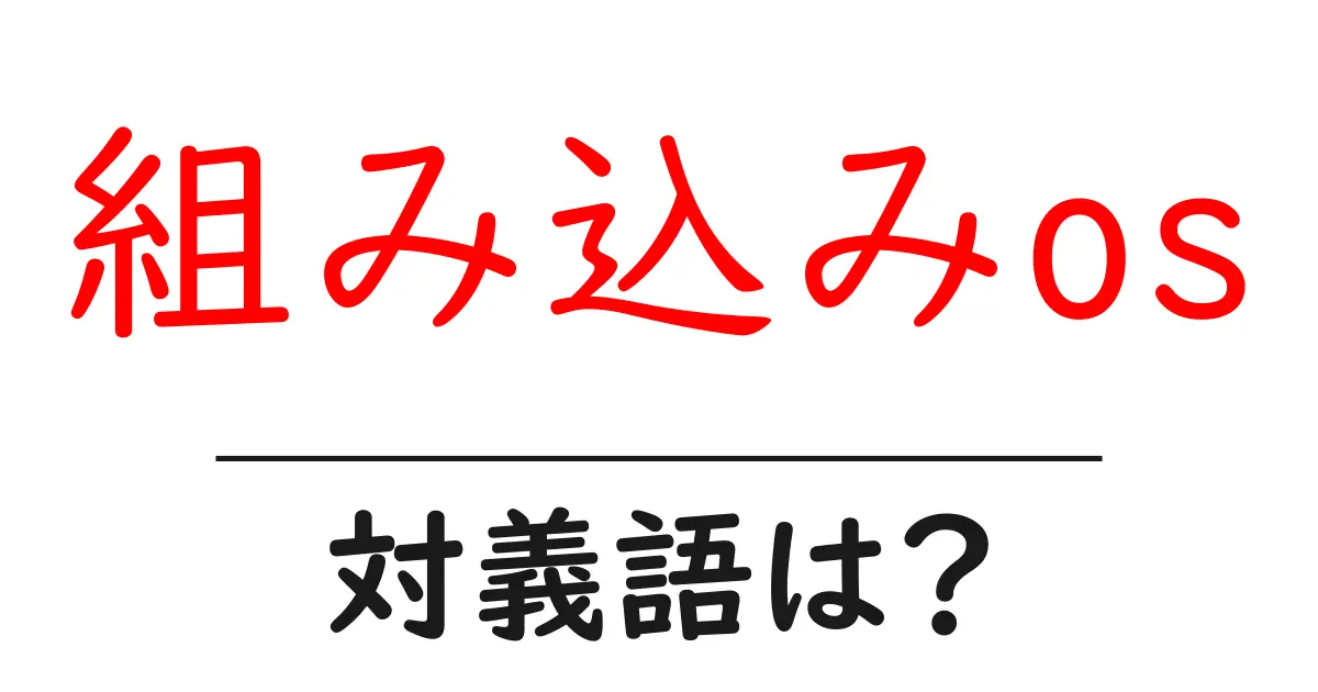 組み込みosの対義語・反対語を使用例を交えて分かりやすく解説!
