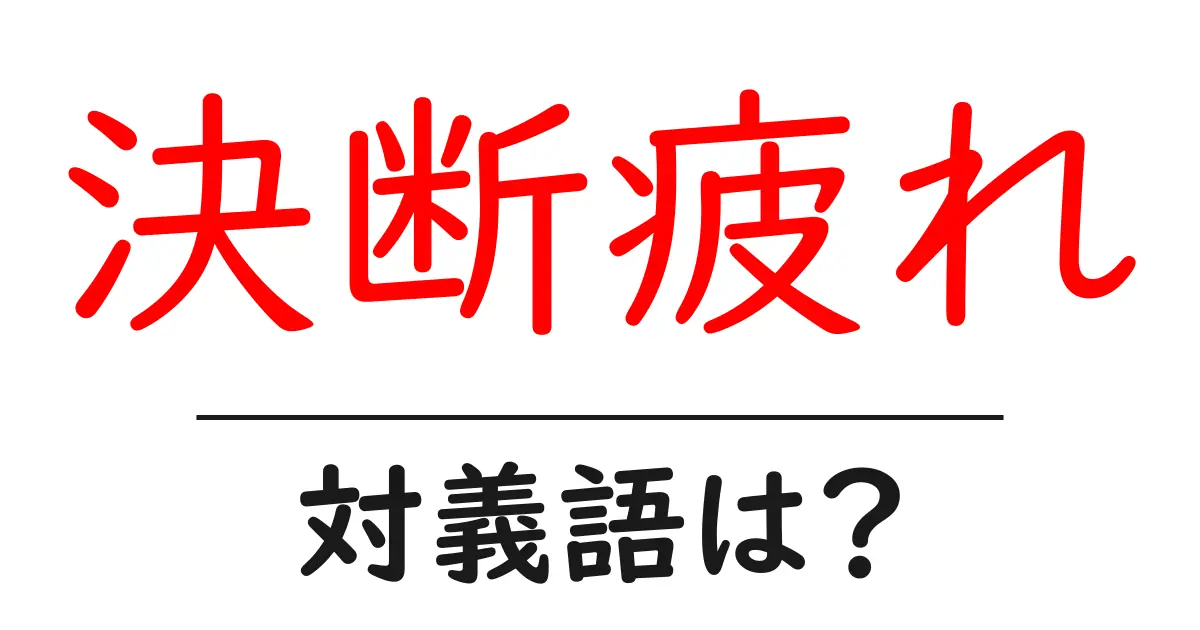 決断疲れの対義語・反対語を使用例を交えて分かりやすく解説!