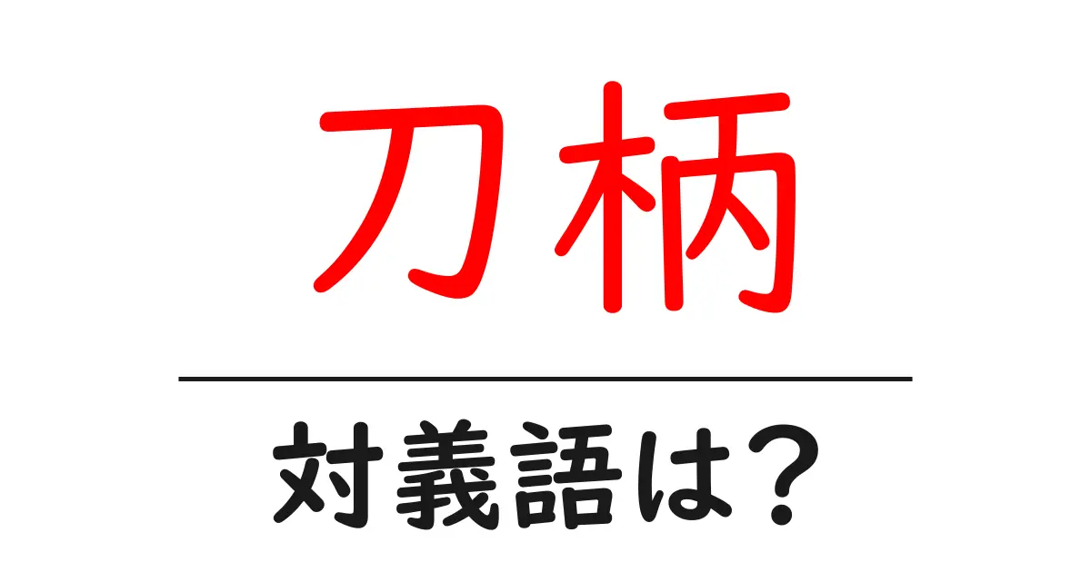 刀柄の対義語・反対語を使用例を交えて分かりやすく解説!