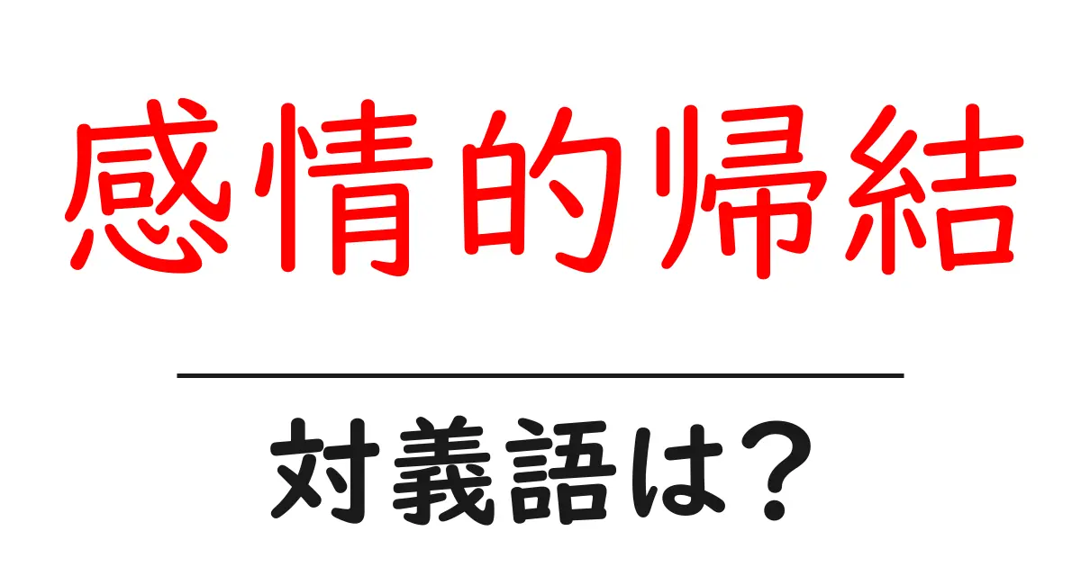 感情的帰結の対義語・反対語を使用例を交えて分かりやすく解説!