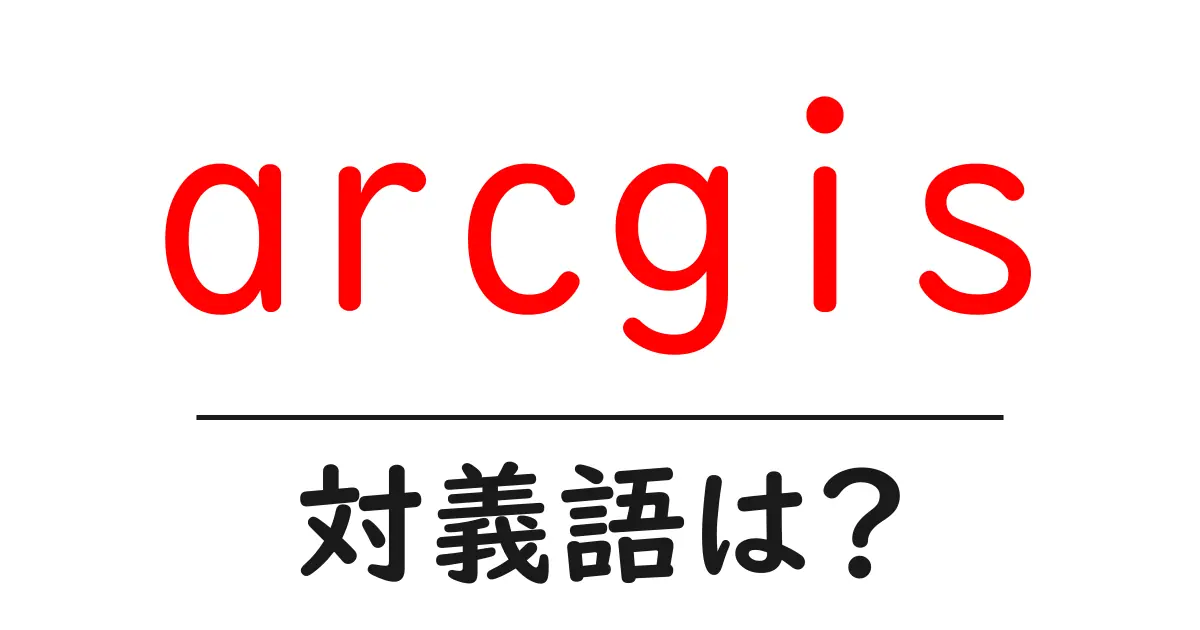 arcgisの対義語・反対語を使用例を交えて分かりやすく解説！
