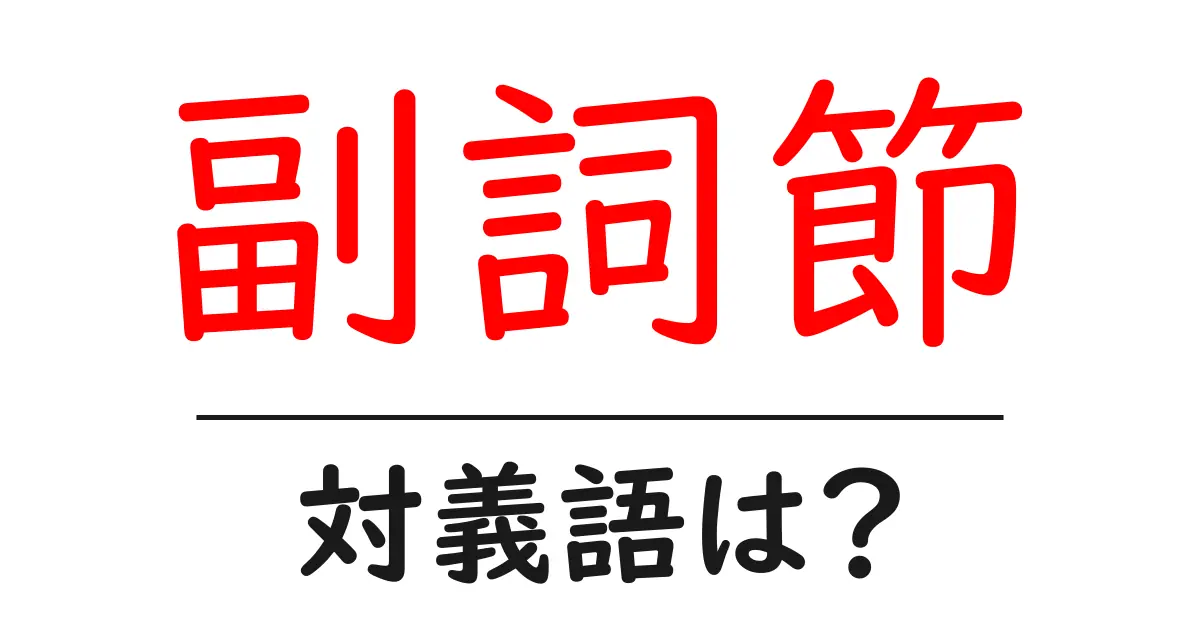 副詞節の対義語・反対語を使用例を交えて分かりやすく解説!