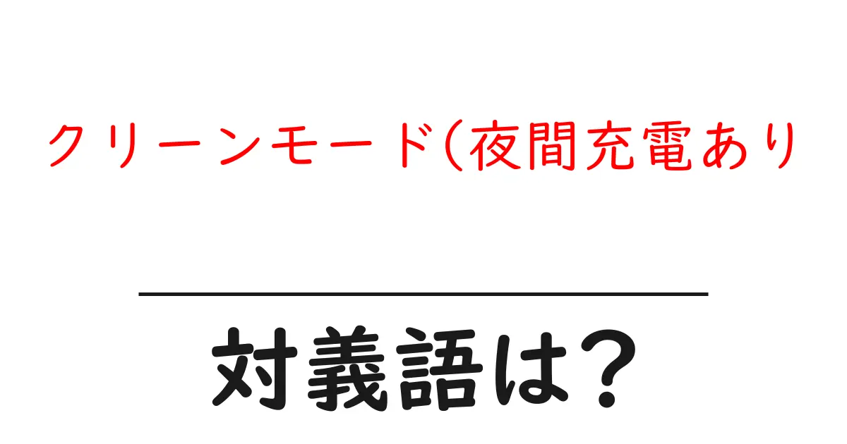 クリーンモード(夜間充電ありの対義語・反対語を使用例を交えて分かりやすく解説!