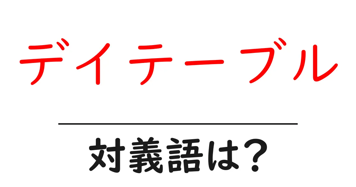 デイテーブルの対義語・反対語を使用例を交えて分かりやすく解説!