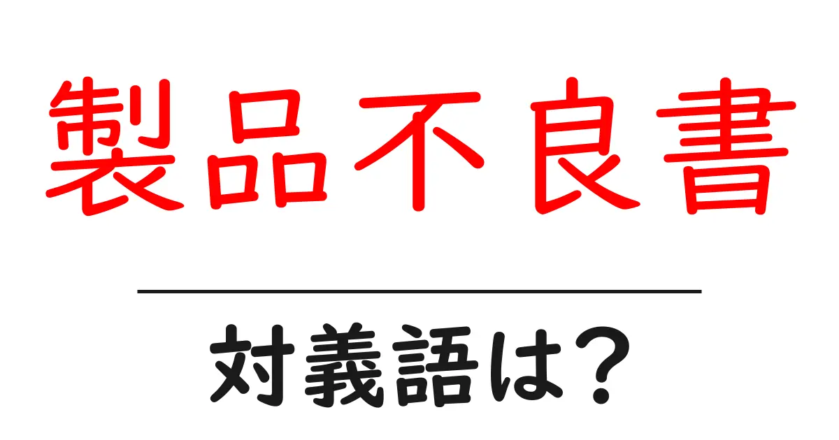 製品不良書の対義語・反対語を使用例を交えて分かりやすく解説!