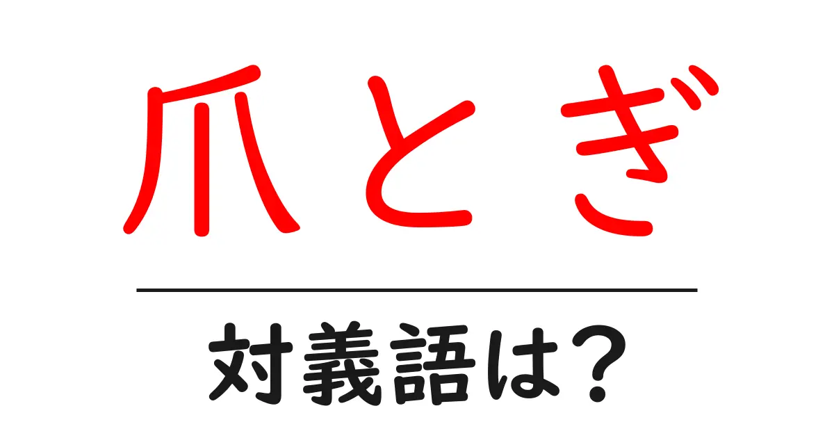 爪とぎの対義語・反対語を使用例を交えて分かりやすく解説!