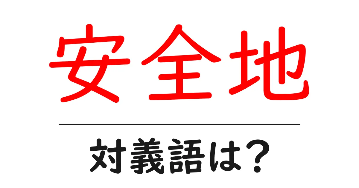 安全地の対義語・反対語を使用例を交えて分かりやすく解説!