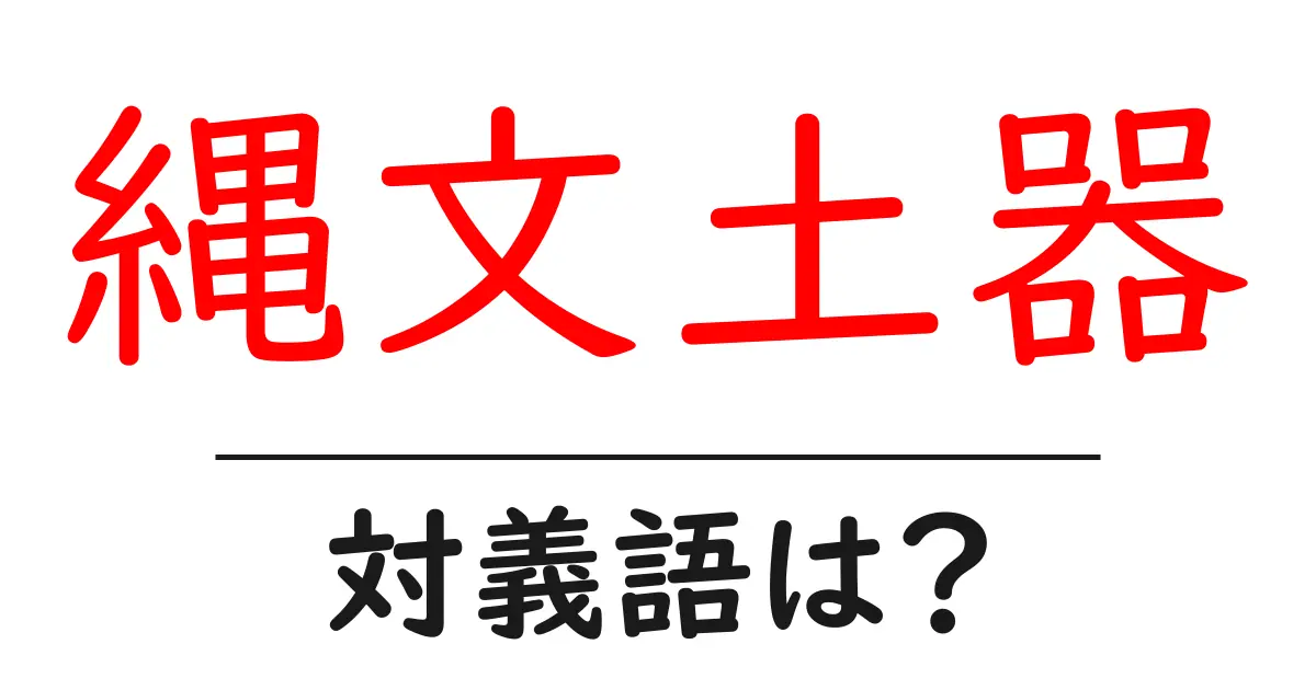縄文土器の対義語・反対語を使用例を交えて分かりやすく解説！