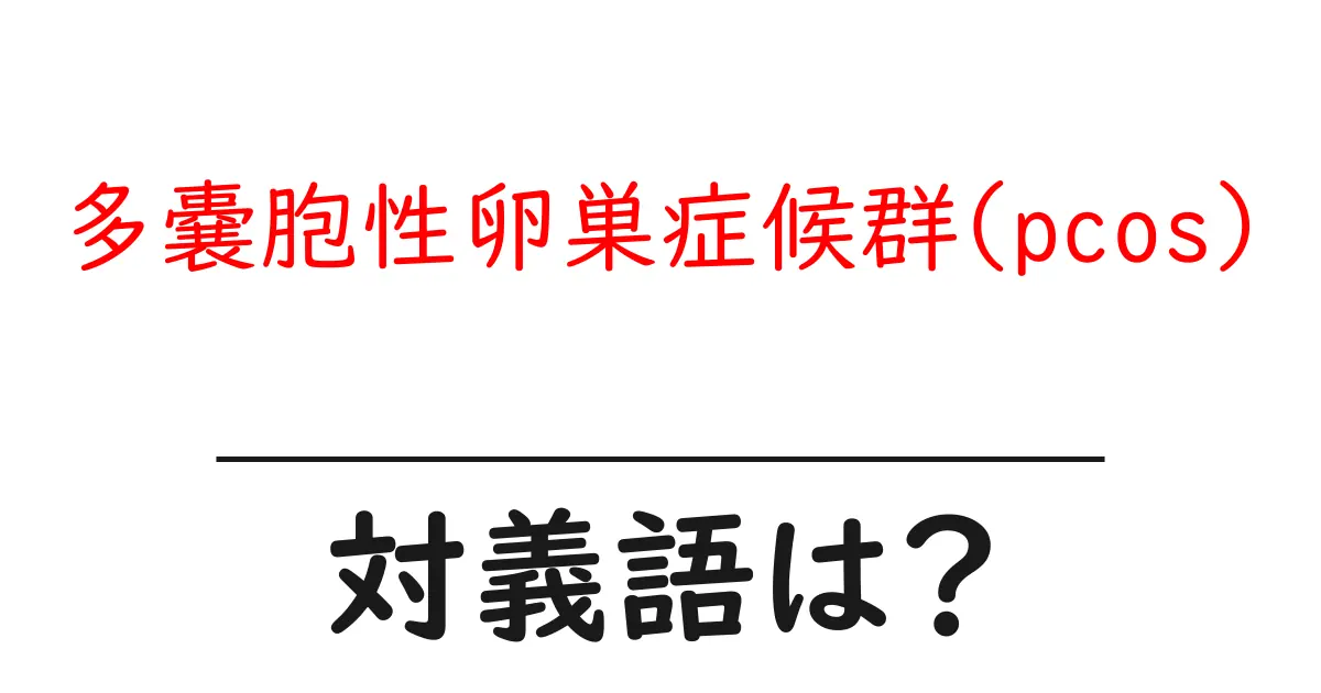 多嚢胞性卵巣症候群(pcos)の対義語・反対語を使用例を交えて分かりやすく解説!
