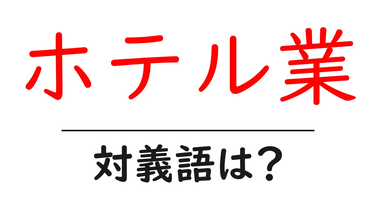 ホテル業の対義語・反対語を使用例を交えて分かりやすく解説!