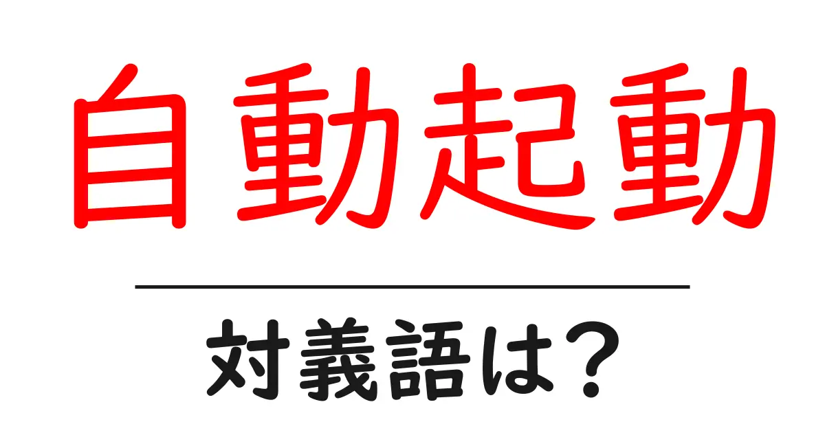 自動起動の対義語・反対語を使用例を交えて分かりやすく解説!