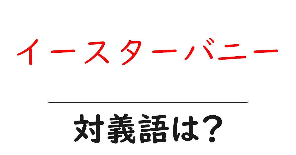 イースターバニーの対義語・反対語を使用例を交えて分かりやすく解説!