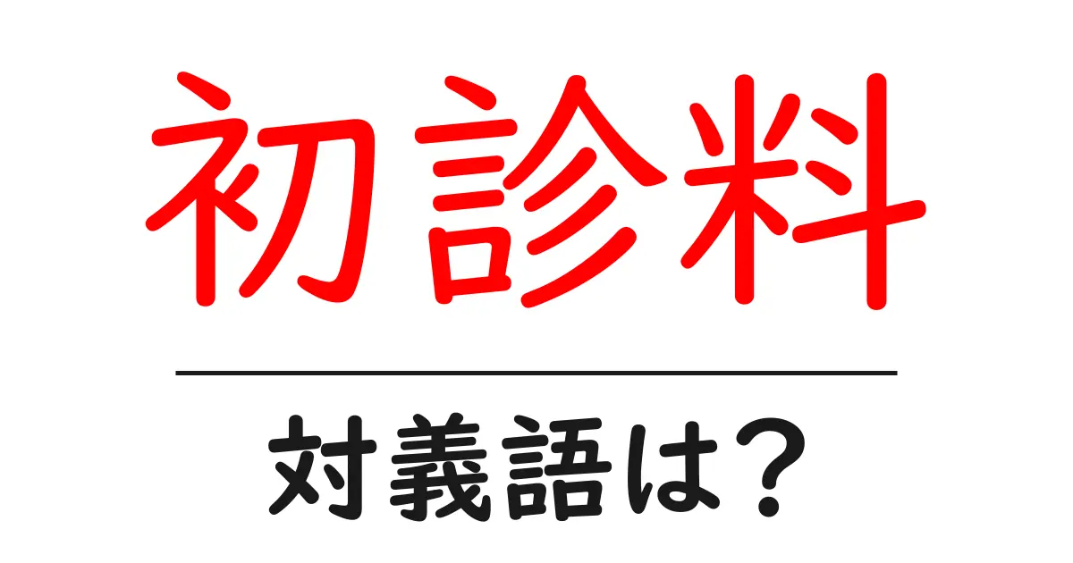 初診料の対義語・反対語を使用例を交えて分かりやすく解説!