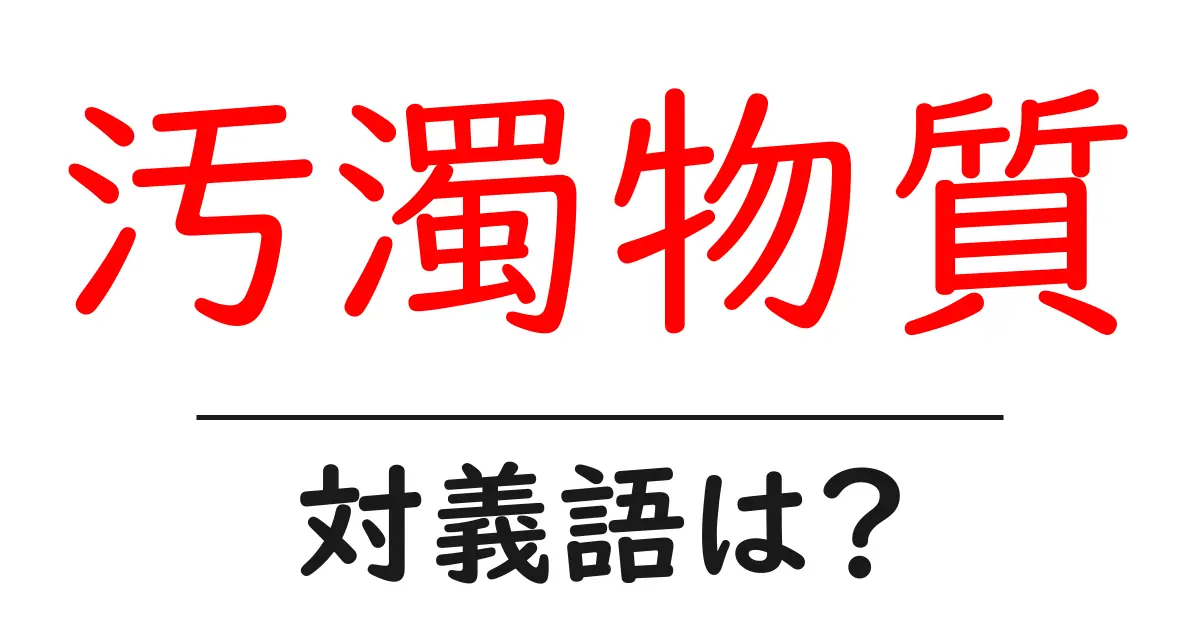 汚濁物質の対義語・反対語を使用例を交えて分かりやすく解説!