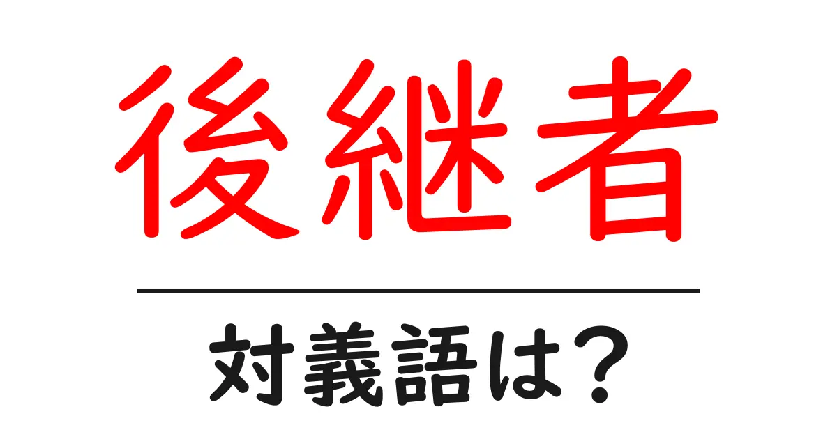 後継者の対義語・反対語を使用例を交えて分かりやすく解説!