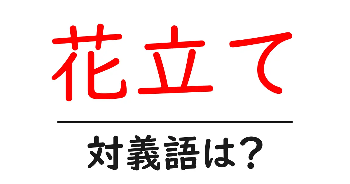 花立ての対義語・反対語を使用例を交えて分かりやすく解説!