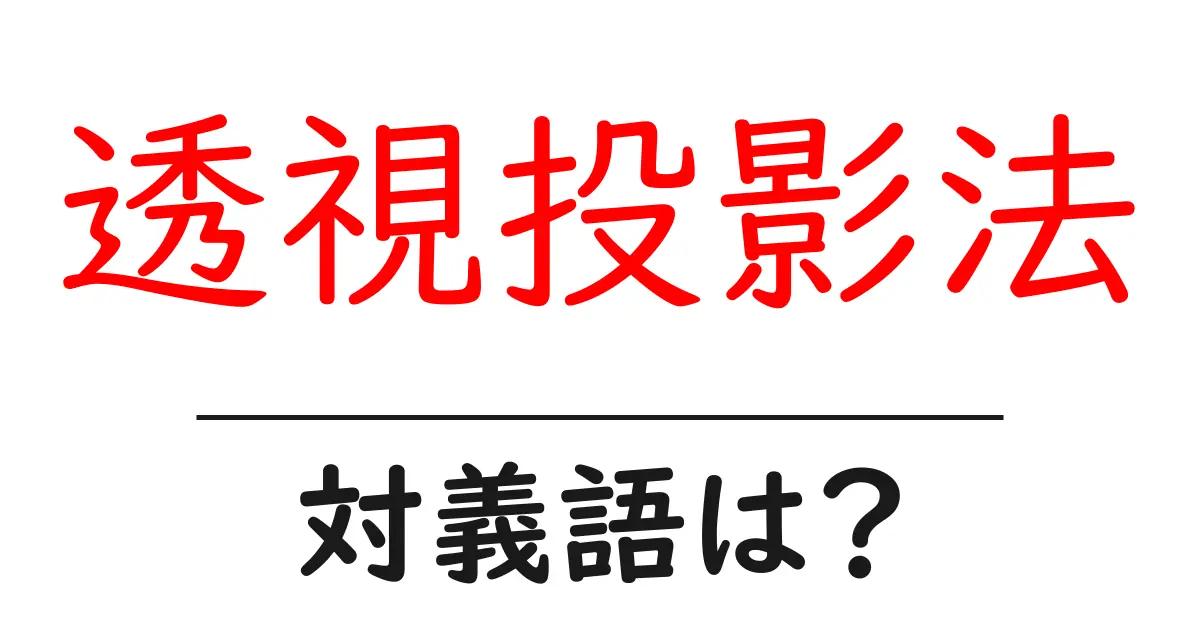 透視投影法の対義語・反対語を使用例を交えて分かりやすく解説!