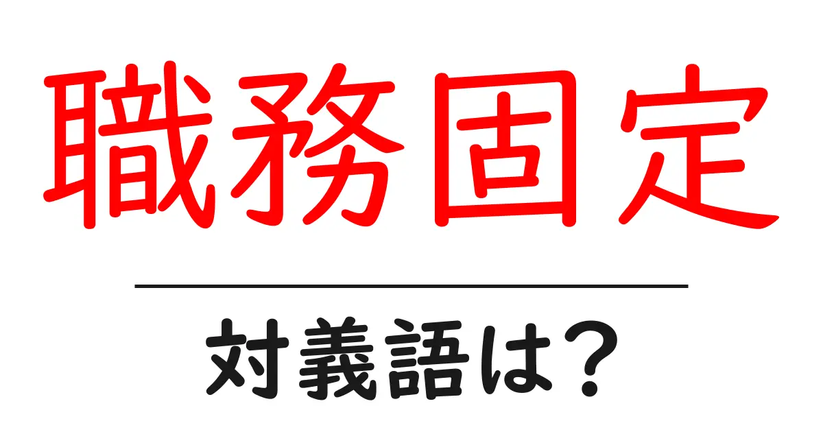 職務固定の対義語・反対語を使用例を交えて分かりやすく解説！