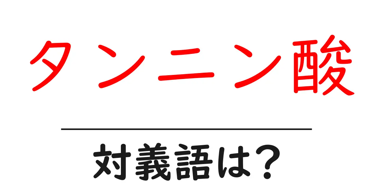タンニン酸の対義語・反対語を使用例を交えて分かりやすく解説!