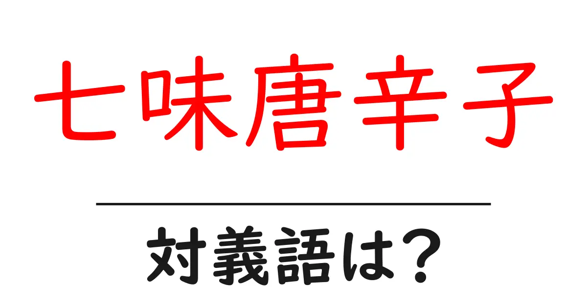 七味唐辛子の対義語・反対語を使用例を交えて分かりやすく解説!