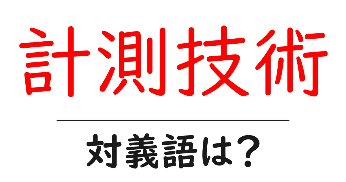 計測技術の対義語・反対語を使用例を交えて分かりやすく解説!