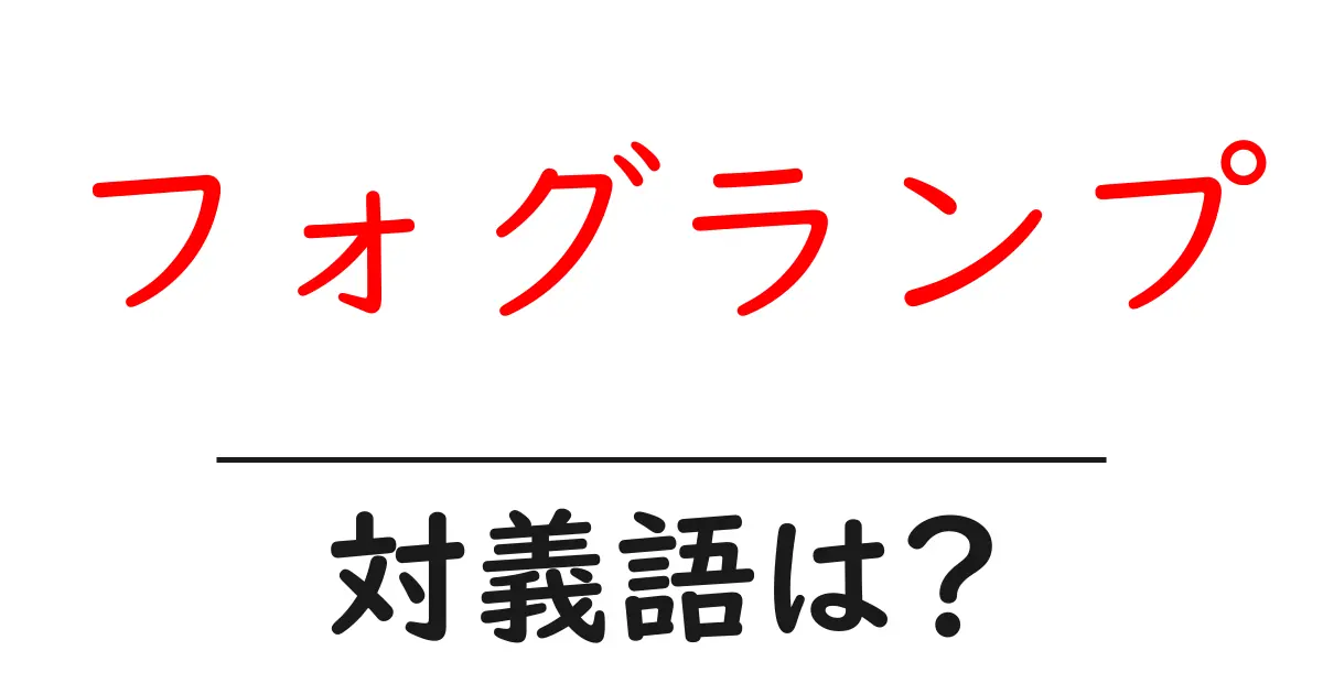 フォグランプの対義語・反対語を使用例を交えて分かりやすく解説！