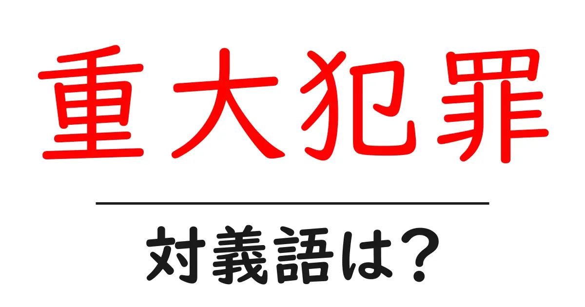 重大犯罪の対義語・反対語を使用例を交えて分かりやすく解説!