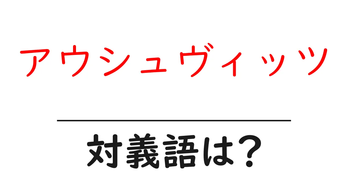 アウシュヴィッツの対義語・反対語を使用例を交えて分かりやすく解説!