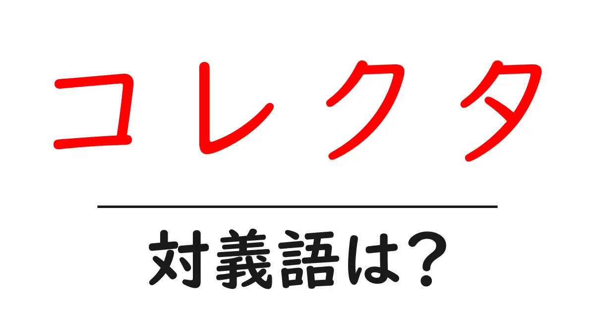 コレクタの対義語・反対語を使用例を交えて分かりやすく解説!