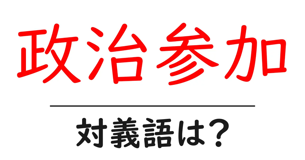 政治参加の対義語・反対語を使用例を交えて分かりやすく解説!