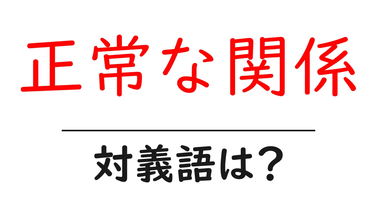 正常な関係の対義語・反対語を使用例を交えて分かりやすく解説!