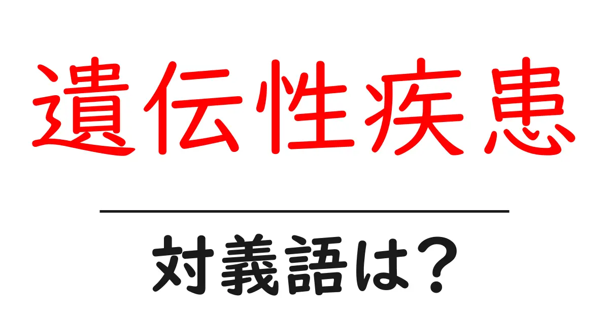 遺伝性疾患の対義語・反対語を使用例を交えて分かりやすく解説!