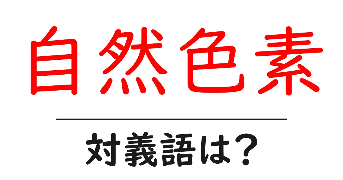 自然色素の対義語・反対語を使用例を交えて分かりやすく解説!