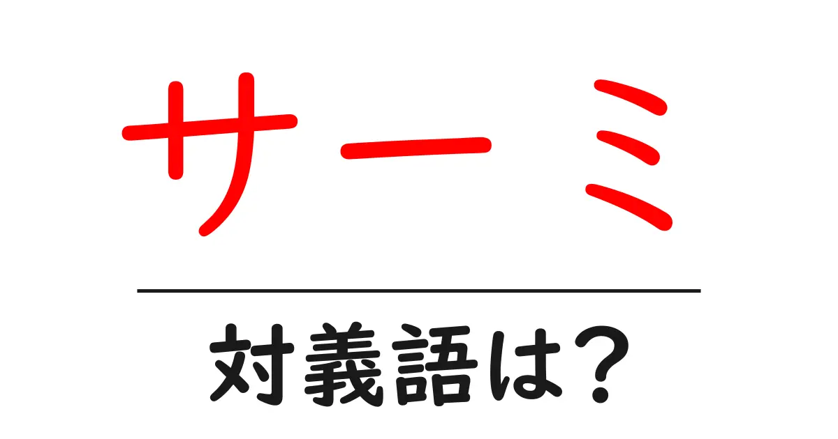サーミの対義語・反対語を使用例を交えて分かりやすく解説！
