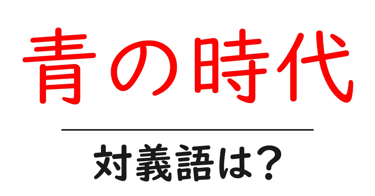 青の時代の対義語・反対語を使用例を交えて分かりやすく解説!