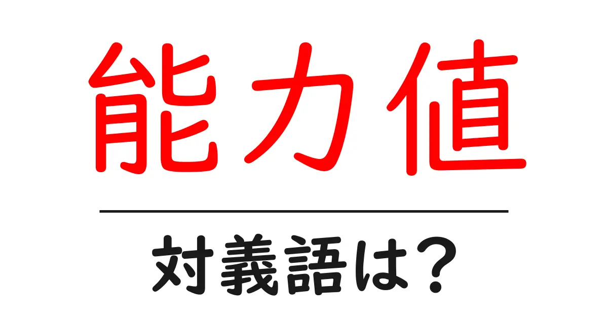 能力値の対義語・反対語を使用例を交えて分かりやすく解説！