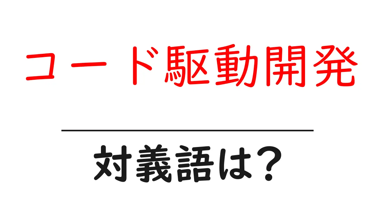 コード駆動開発の対義語・反対語を使用例を交えて分かりやすく解説!