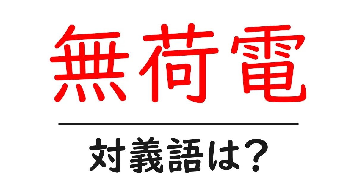 無荷電の対義語・反対語を使用例を交えて分かりやすく解説！