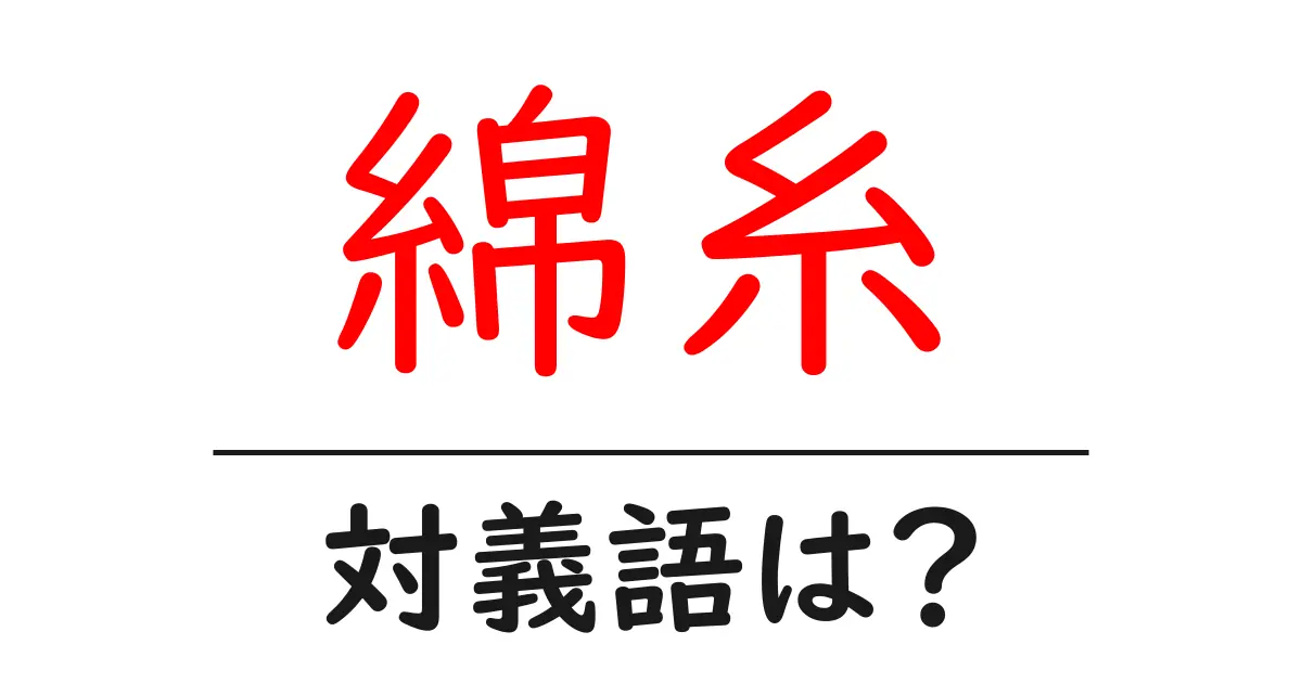 綿糸の対義語・反対語を使用例を交えて分かりやすく解説!