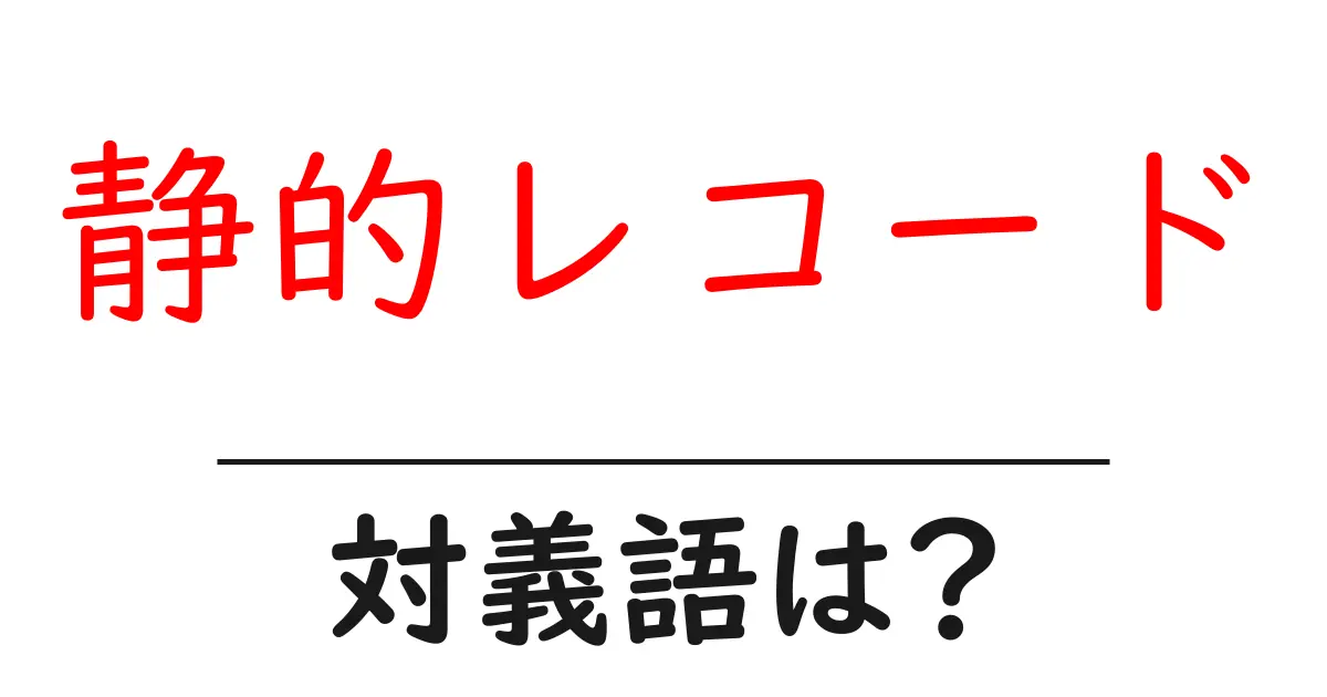 静的レコードの対義語・反対語を使用例を交えて分かりやすく解説！