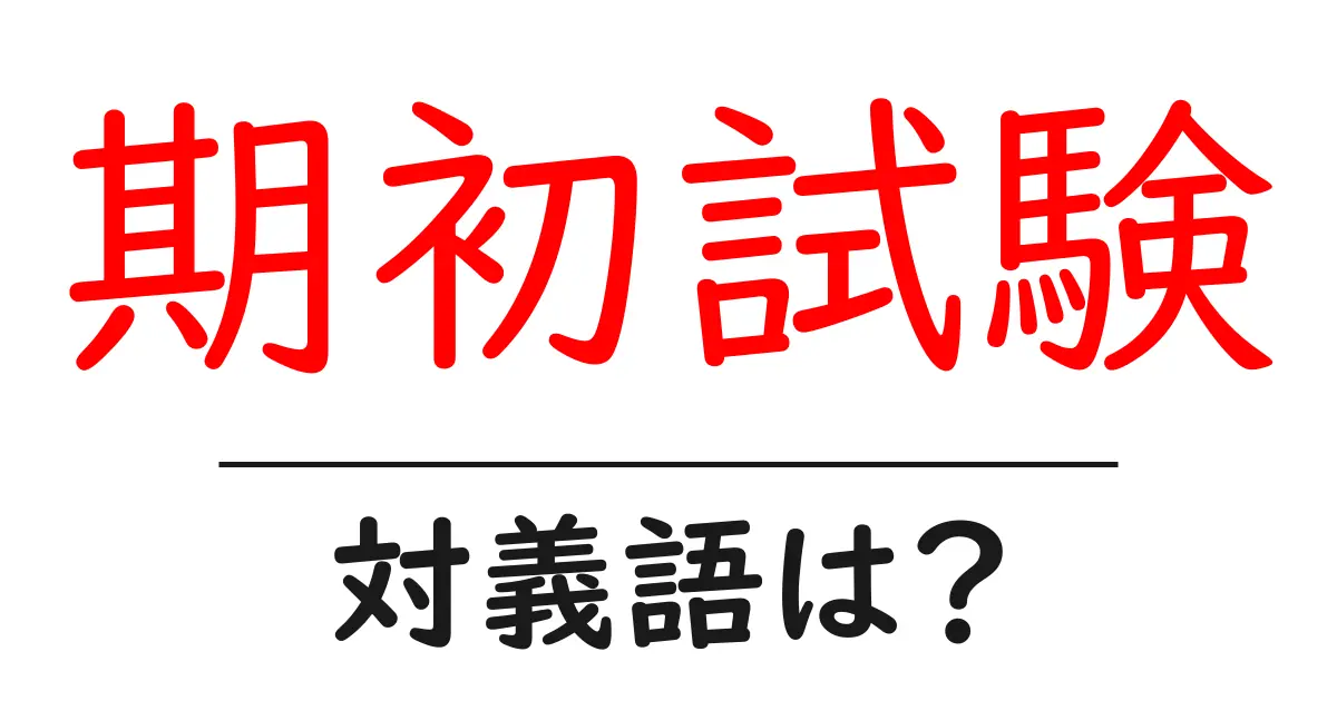 期初試験の対義語・反対語を使用例を交えて分かりやすく解説!