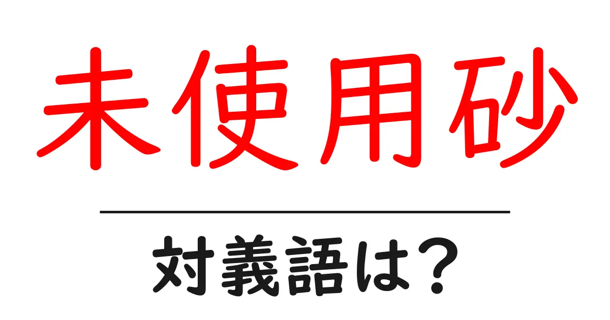 未使用砂の対義語・反対語を使用例を交えて分かりやすく解説!