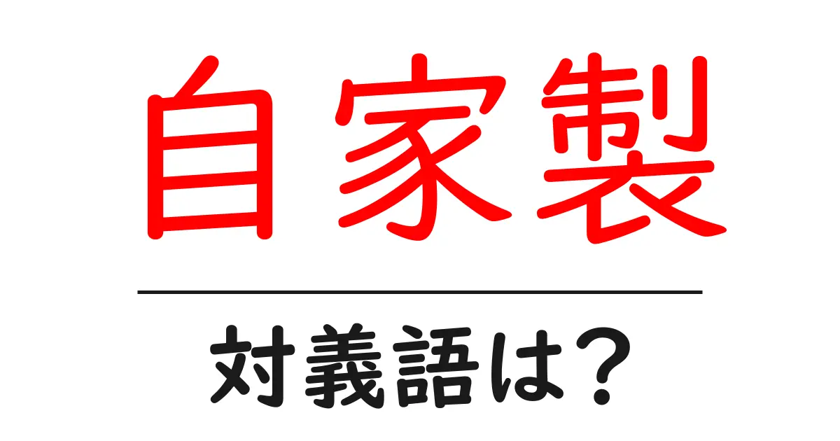自家製の対義語・反対語を使用例を交えて分かりやすく解説！