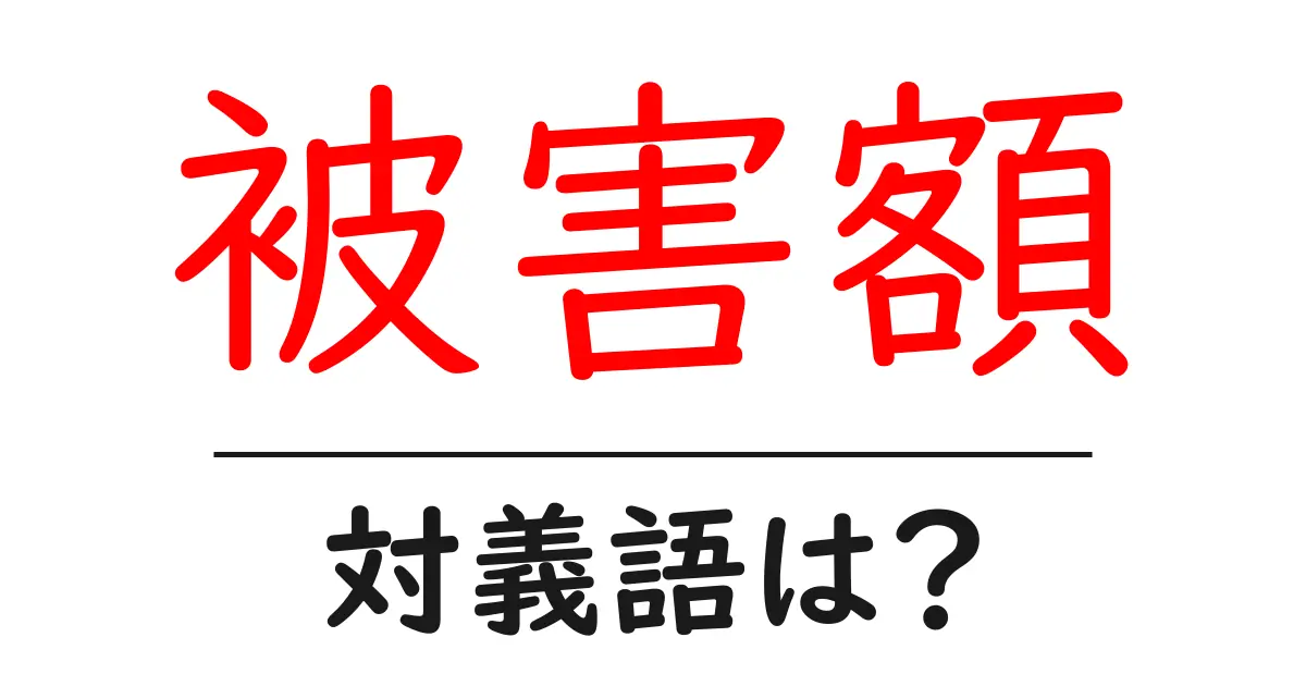 被害額の対義語・反対語を使用例を交えて分かりやすく解説!