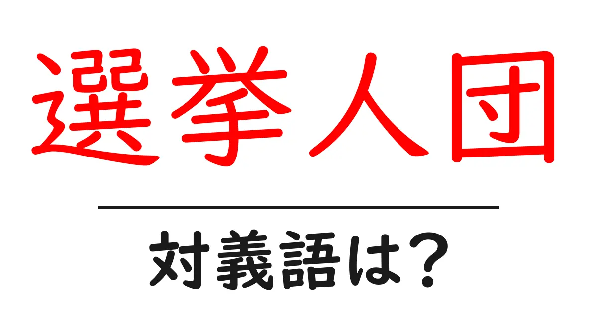 選挙人団の対義語・反対語を使用例を交えて分かりやすく解説!