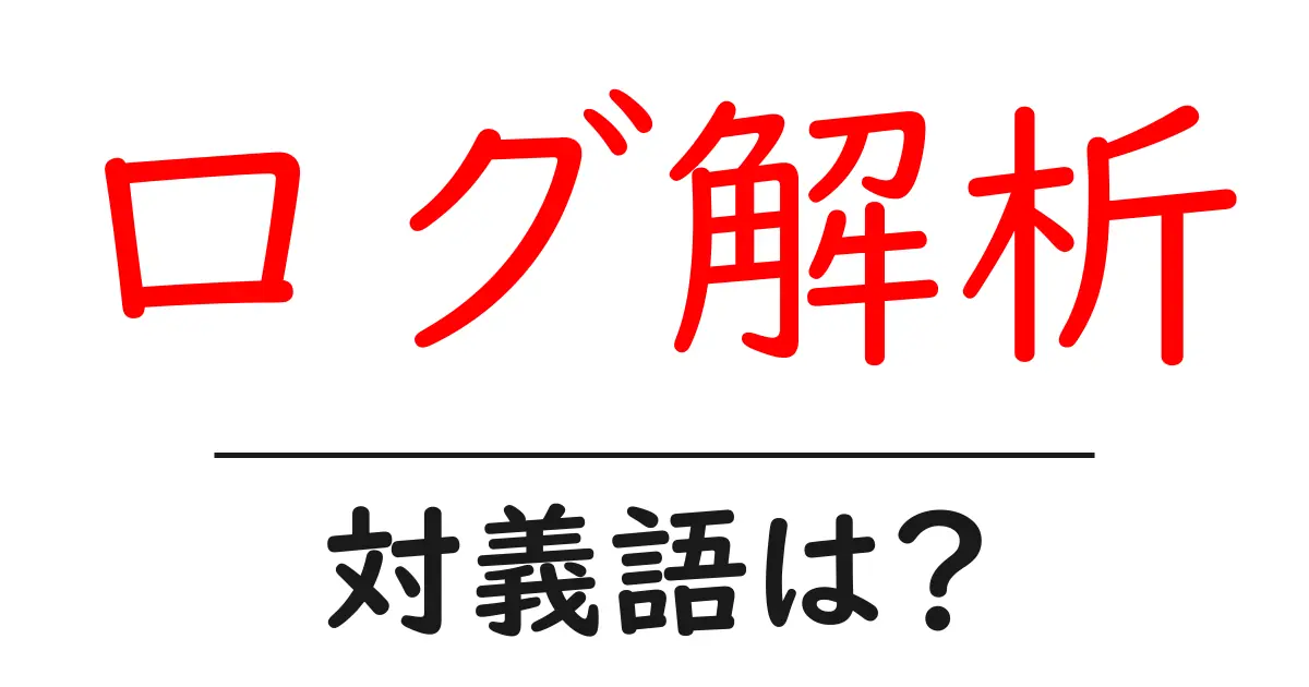 ログ解析の対義語・反対語を使用例を交えて分かりやすく解説!