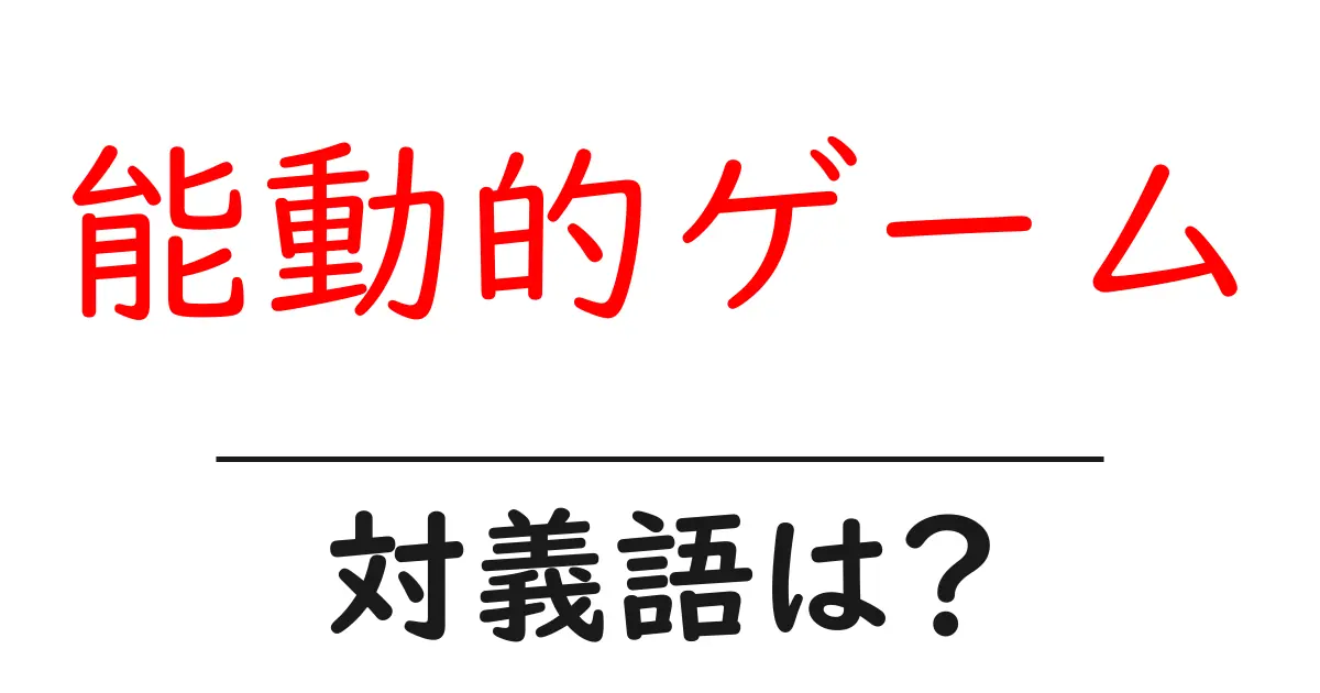 能動的ゲームの対義語・反対語を使用例を交えて分かりやすく解説!